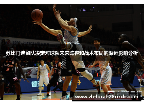 苏比门迪留队决定对球队未来阵容和战术布局的深远影响分析 苏比门迪留队决定对球队未来阵容和战术布局的深远影响分析