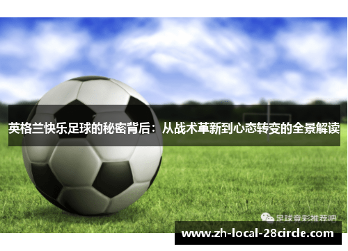 英格兰快乐足球的秘密背后:从战术革新到心态转变的全景解读 英格兰快乐足球的秘密背后:从战术革新到心态转变的全景解读