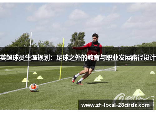 英超球员生涯规划:足球之外的教育与职业发展路径设计 英超球员生涯规划:足球之外的教育与职业发展路径设计