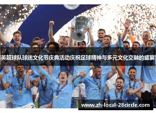 英超球队球迷文化节庆典活动庆祝足球精神与多元文化交融的盛宴 英超球队球迷文化节庆典活动庆祝足球精神与多元文化交融的盛宴