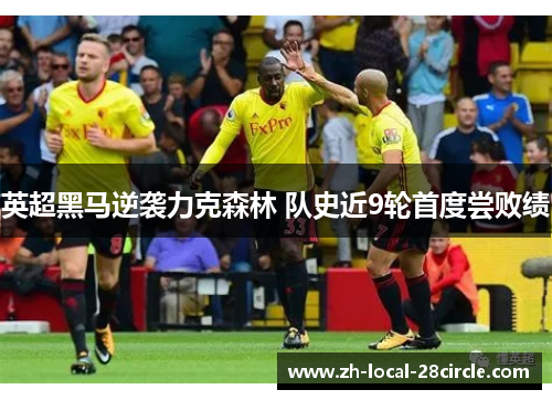 英超黑马逆袭力克森林 队史近9轮首度尝败绩 英超黑马逆袭力克森林 队史近9轮首度尝败绩