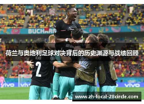 荷兰与奥地利足球对决背后的历史渊源与战绩回顾 荷兰与奥地利足球对决背后的历史渊源与战绩回顾