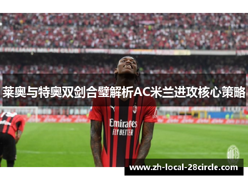 莱奥与特奥双剑合璧解析AC米兰进攻核心策略 莱奥与特奥双剑合璧解析AC米兰进攻核心策略