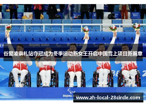 谷爱凌崇礼站夺冠成为冬季运动新女王开启中国雪上项目新篇章