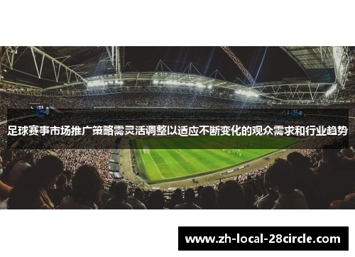 足球赛事市场推广策略需灵活调整以适应不断变化的观众需求和行业趋势 足球赛事市场推广策略需灵活调整以适应不断变化的观众需求和行业趋势