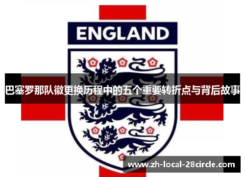 巴塞罗那队徽更换历程中的五个重要转折点与背后故事 巴塞罗那队徽更换历程中的五个重要转折点与背后故事