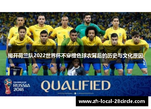 揭开荷兰队2022世界杯不穿橙色球衣背后的历史与文化原因