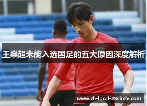 王燊超未能入选国足的五大原因深度解析 王燊超未能入选国足的五大原因深度解析