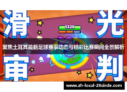 聚焦土耳其最新足球赛事动态与精彩比赛瞬间全景解析 聚焦土耳其最新足球赛事动态与精彩比赛瞬间全景解析