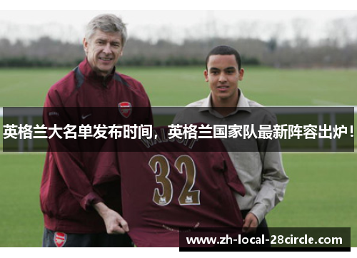 英格兰大名单发布时间,英格兰国家队最新阵容出炉! 英格兰大名单发布时间,英格兰国家队最新阵容出炉!
