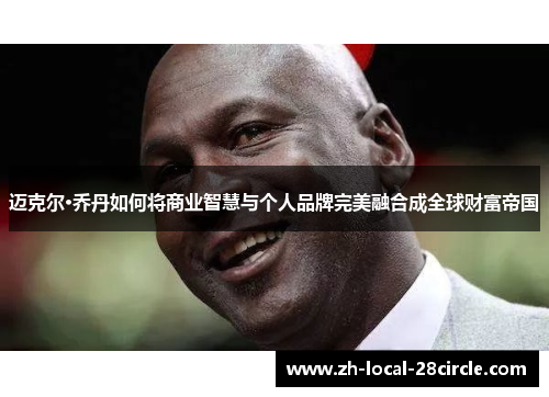 迈克尔·乔丹如何将商业智慧与个人品牌完美融合成全球财富帝国 迈克尔·乔丹如何将商业智慧与个人品牌完美融合成全球财富帝国