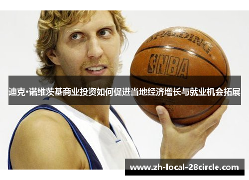 迪克·诺维茨基商业投资如何促进当地经济增长与就业机会拓展 迪克·诺维茨基商业投资如何促进当地经济增长与就业机会拓展
