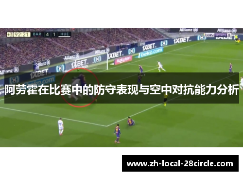阿劳霍在比赛中的防守表现与空中对抗能力分析 阿劳霍在比赛中的防守表现与空中对抗能力分析