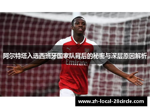 阿尔特塔入选西班牙国家队背后的秘密与深层原因解析 阿尔特塔入选西班牙国家队背后的秘密与深层原因解析