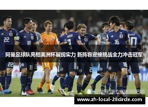 阿曼足球队亮相美洲杯展现实力 新阵容迎接挑战全力冲击冠军 阿曼足球队亮相美洲杯展现实力 新阵容迎接挑战全力冲击冠军