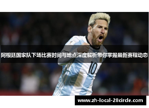 阿根廷国家队下场比赛时间与地点深度解析带你掌握最新赛程动态 阿根廷国家队下场比赛时间与地点深度解析带你掌握最新赛程动态