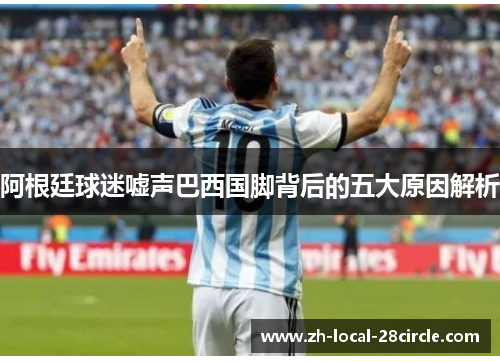 阿根廷球迷嘘声巴西国脚背后的五大原因解析 阿根廷球迷嘘声巴西国脚背后的五大原因解析