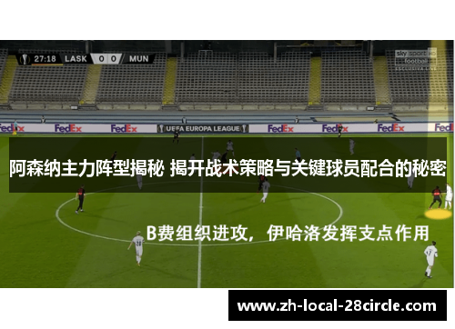 阿森纳主力阵型揭秘 揭开战术策略与关键球员配合的秘密 阿森纳主力阵型揭秘 揭开战术策略与关键球员配合的秘密