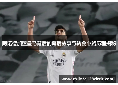 阿诺德加盟皇马背后的幕后故事与转会心路历程揭秘 阿诺德加盟皇马背后的幕后故事与转会心路历程揭秘