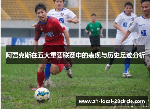 阿贾克斯在五大重要联赛中的表现与历史足迹分析 阿贾克斯在五大重要联赛中的表现与历史足迹分析
