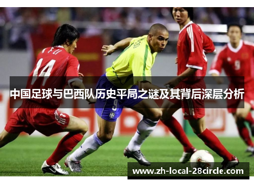 中国足球与巴西队历史平局之谜及其背后深层分析 中国足球与巴西队历史平局之谜及其背后深层分析