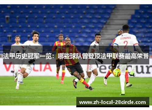 法甲历史冠军一览:哪些球队曾登顶法甲联赛最高荣誉 法甲历史冠军一览:哪些球队曾登顶法甲联赛最高荣誉
