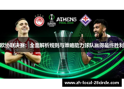 欧协联决赛:全面解析规则与策略助力球队赢得最终胜利 欧协联决赛:全面解析规则与策略助力球队赢得最终胜利