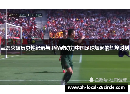 武磊突破历史性纪录与里程碑助力中国足球崛起的辉煌时刻 武磊突破历史性纪录与里程碑助力中国足球崛起的辉煌时刻