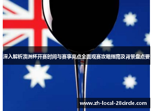 深入解析澳洲杯开赛时间与赛事亮点全面观赛攻略指南及背景盘点要 深入解析澳洲杯开赛时间与赛事亮点全面观赛攻略指南及背景盘点要
