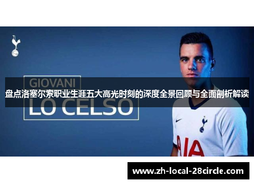 盘点洛塞尔索职业生涯五大高光时刻的深度全景回顾与全面剖析解读 盘点洛塞尔索职业生涯五大高光时刻的深度全景回顾与全面剖析解读