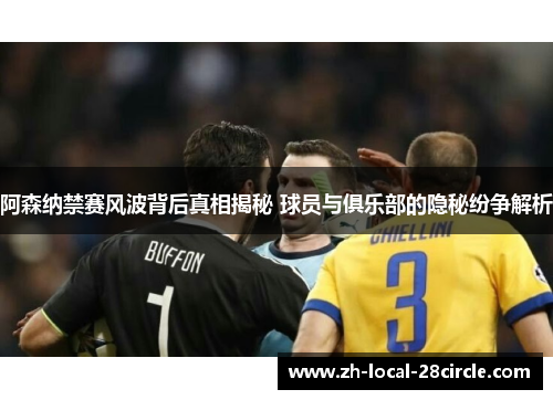 阿森纳禁赛风波背后真相揭秘 球员与俱乐部的隐秘纷争解析 阿森纳禁赛风波背后真相揭秘 球员与俱乐部的隐秘纷争解析