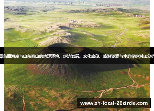 青岛西海岸与山东泰山的地理环境、经济发展、文化底蕴、旅游资源与生态保护对比分析 青岛西海岸与山东泰山的地理环境、经济发展、文化底蕴、旅游资源与生态保护对比分析