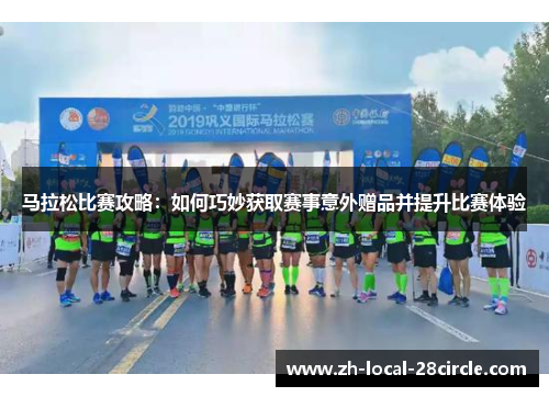 马拉松比赛攻略:如何巧妙获取赛事意外赠品并提升比赛体验 马拉松比赛攻略:如何巧妙获取赛事意外赠品并提升比赛体验