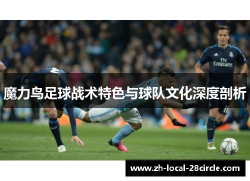 魔力鸟足球战术特色与球队文化深度剖析 魔力鸟足球战术特色与球队文化深度剖析