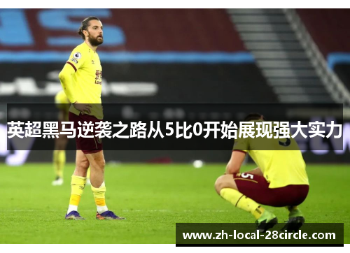 英超黑马逆袭之路从5比0开始展现强大实力 英超黑马逆袭之路从5比0开始展现强大实力