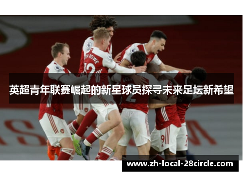 英超青年联赛崛起的新星球员探寻未来足坛新希望