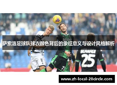 萨索洛足球队球衣颜色背后的象征意义与设计风格解析