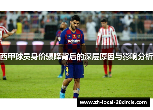 西甲球员身价骤降背后的深层原因与影响分析