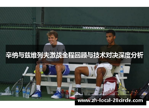 辛纳与兹维列夫激战全程回顾与技术对决深度分析