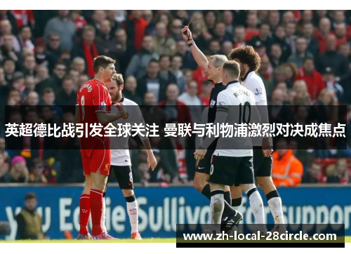 英超德比战引发全球关注 曼联与利物浦激烈对决成焦点 英超德比战引发全球关注 曼联与利物浦激烈对决成焦点