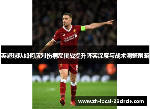 英超球队如何应对伤病潮挑战提升阵容深度与战术调整策略 英超球队如何应对伤病潮挑战提升阵容深度与战术调整策略