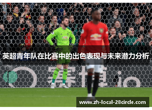 英超青年队在比赛中的出色表现与未来潜力分析