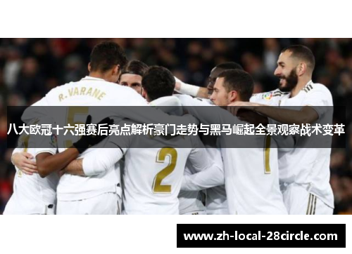 八大欧冠十六强赛后亮点解析豪门走势与黑马崛起全景观察战术变革