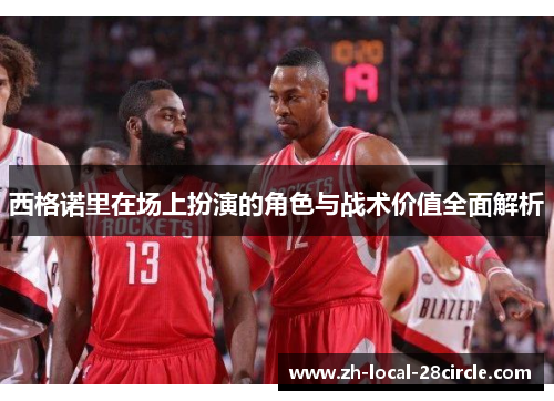 西格诺里在场上扮演的角色与战术价值全面解析