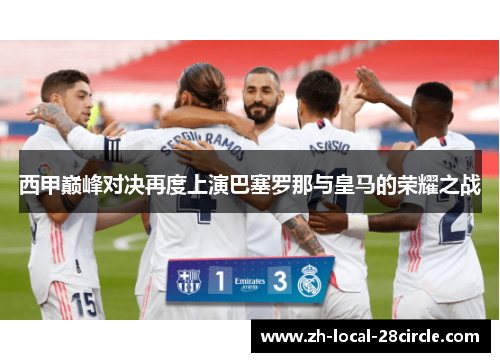西甲巅峰对决再度上演巴塞罗那与皇马的荣耀之战