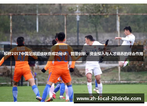 解析2017中国足球超级联赛成功秘诀：管理创新、资金投入与人才培养的综合作用