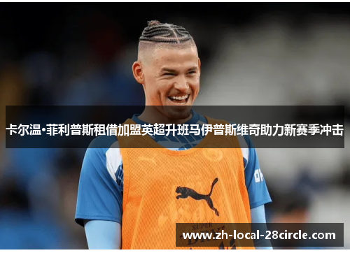 卡尔温·菲利普斯租借加盟英超升班马伊普斯维奇助力新赛季冲击