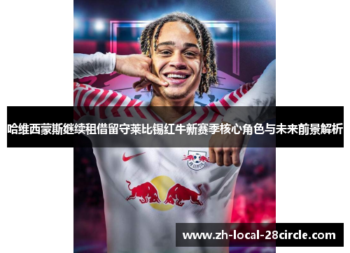 哈维西蒙斯继续租借留守莱比锡红牛新赛季核心角色与未来前景解析 哈维西蒙斯继续租借留守莱比锡红牛新赛季核心角色与未来前景解析