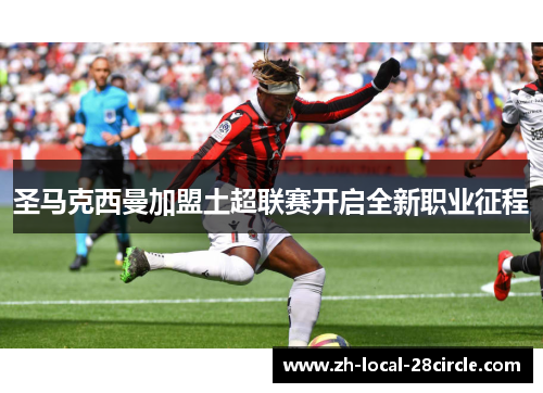 圣马克西曼加盟土超联赛开启全新职业征程 圣马克西曼加盟土超联赛开启全新职业征程