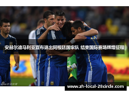 安赫尔迪马利亚宣布退出阿根廷国家队 结束国际赛场辉煌征程